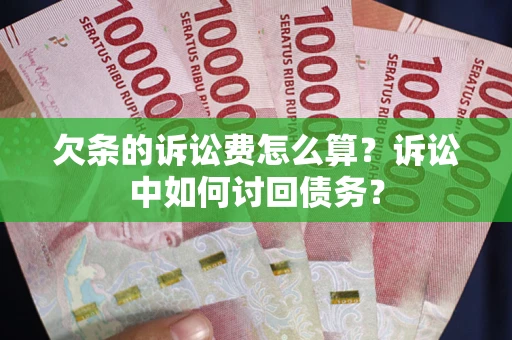 济南欠条的诉讼费怎么算?诉讼中如何讨回债务? 济南欠条的诉讼费怎么算?诉讼中如何讨回债务?