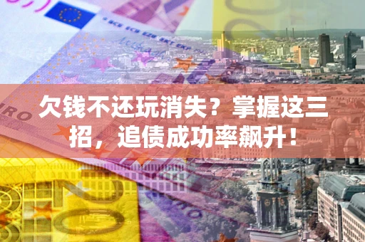 济南欠钱不还玩消失?掌握这三招,追债成功率飙升! 济南欠钱不还玩消失?掌握这三招,追债成功率飙升!